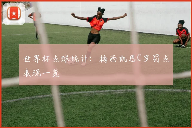 世界杯点球统计：梅西凯恩C罗罚点表现一览