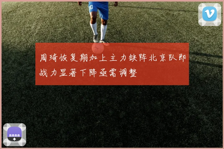 周琦恢复期加上主力缺阵北京队即战力显著下降亟需调整