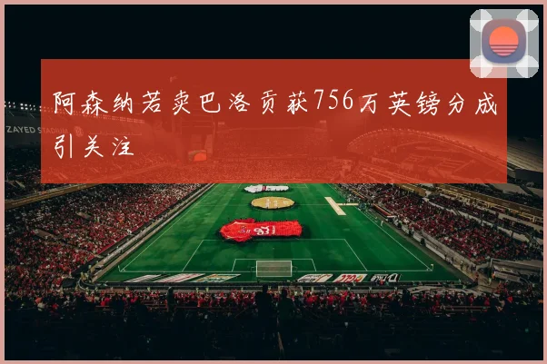 阿森纳若卖巴洛贡获756万英镑分成引关注