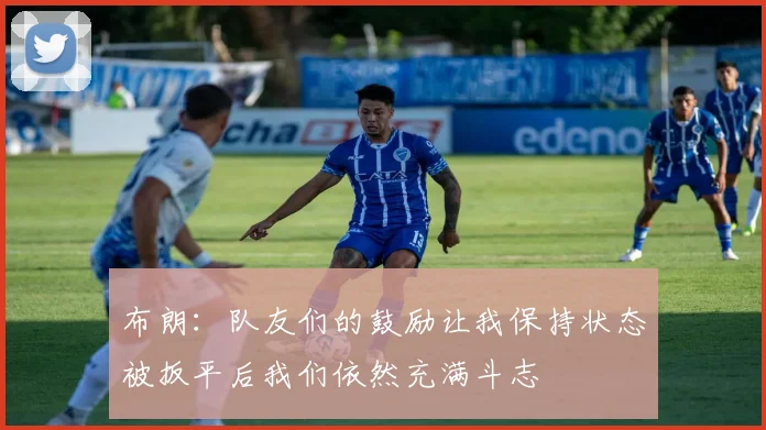 布朗：队友们的鼓励让我保持状态被扳平后我们依然充满斗志