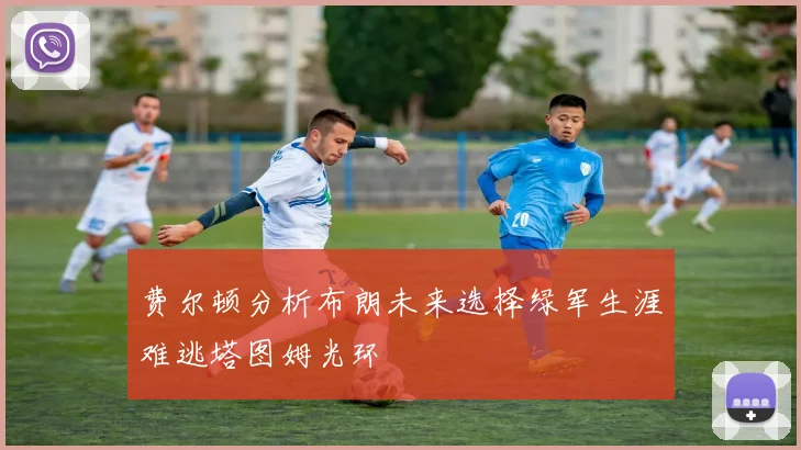 费尔顿分析布朗未来选择绿军生涯难逃塔图姆光环