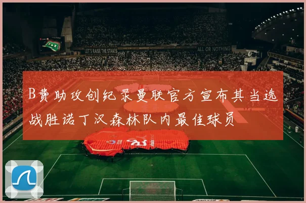 B费助攻创纪录曼联官方宣布其当选战胜诺丁汉森林队内最佳球员