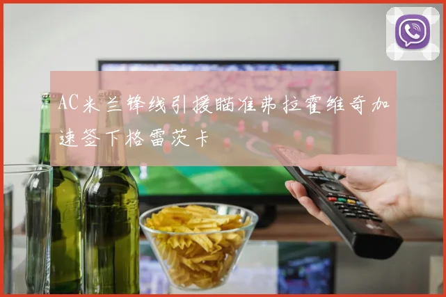 AC米兰锋线引援瞄准弗拉霍维奇加速签下格雷茨卡