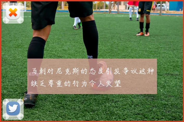 马刺对尼克斯的态度引发争议这种缺乏尊重的行为令人失望